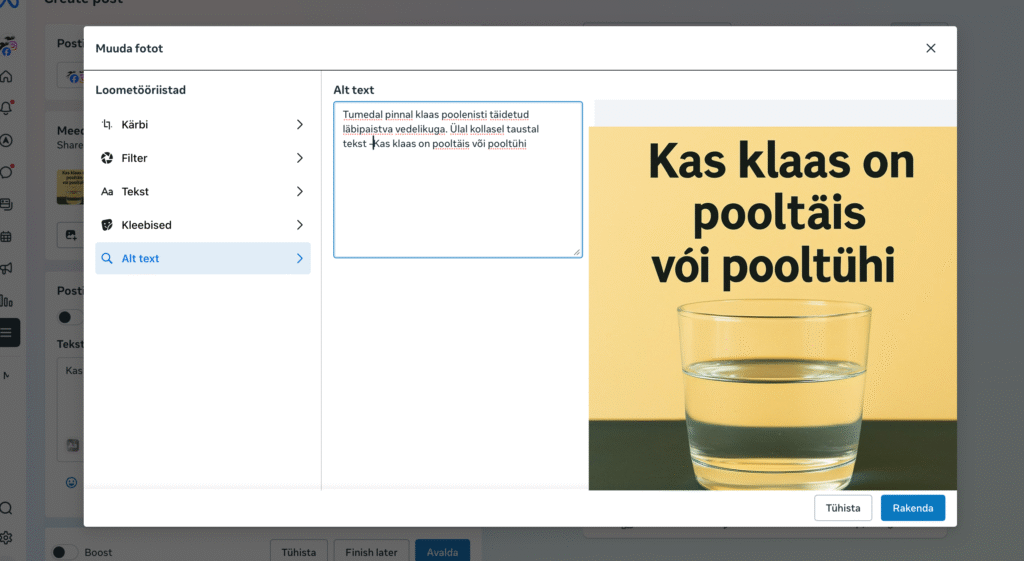 Meta business suite pildi redigeerimise vaade. Vasakul on menüüriba peakirjaga Muuda fotot" mitmete valikutega märksõnaga Loometööriistad," Valikud on näiteks "Kärbi," "Filter," "Tekst," või "Kleebised," Lisaks, "Alt text," Mis on praegu valitud. Lehe põhiosas on tekstikast "Alt text" ja sellesse kirjutatud lause, "Tumedal pinnal klaas poolenisti täidetud läbipaistva vedelikuga. Ülal kollasel taustal tekst 'Kas klaas on pooltühi või pooltühi'." Paremal, on äsja kirjeldatud pilt.Pildi all kaks nuppu, "Tühista" ja "Rakenda,".